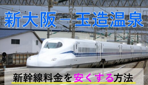 新大阪－玉造温泉の新幹線・JR【往復】料金を格安にする！