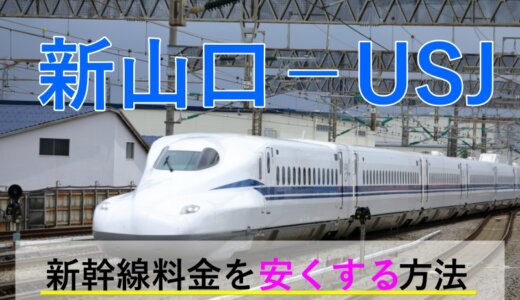 新山口から→USJ行き新幹線【往復】料金を格安にする！