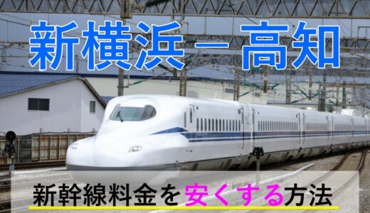 新横浜－高知の新幹線・JR【往復】料金を格安にする！