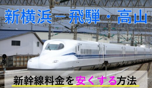 新横浜－飛騨・高山の新幹線・特急【往復】料金を格安にする！