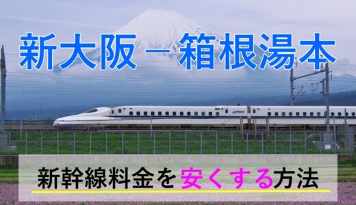 新大阪－箱根湯本温泉の新幹線【往復】料金を格安にする！