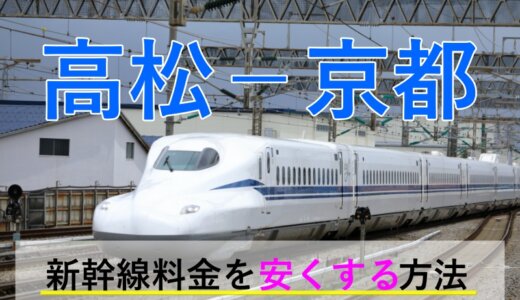 高松－京都の新幹線・JR【往復】料金を格安にする！