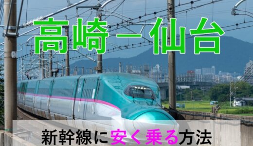 高崎－仙台の新幹線【往復】料金を格安にする！