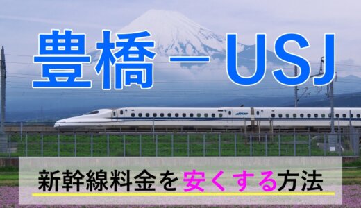 豊橋から→USJ行き新幹線【往復】料金を格安にする！