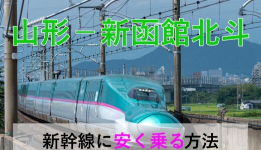 山形－新函館北斗の新幹線・JR【往復】料金を格安にする！