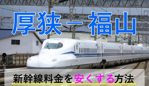 厚狭－福山の新幹線【往復】料金を格安にする！