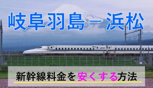 岐阜羽島－浜松の新幹線【往復】料金を格安にする！