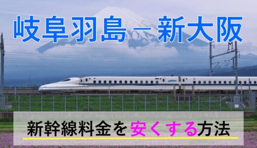 岐阜羽島－新大阪の新幹線【往復】料金を格安にする！