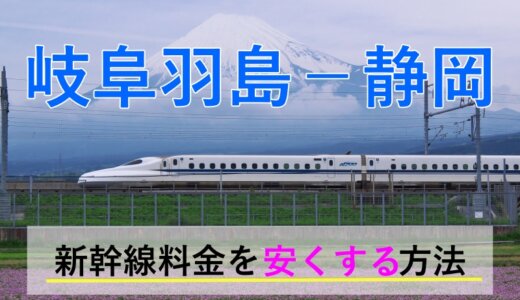 岐阜羽島－静岡の新幹線【往復】料金を格安にする！