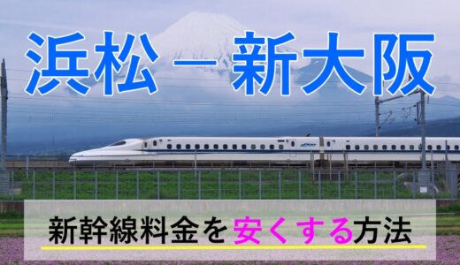 浜松－新大阪の新幹線【往復】料金を格安にする！