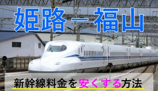 姫路－福山の新幹線【往復】料金を格安にする！