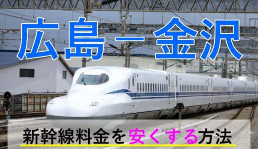 広島－金沢の新幹線・JR【往復】料金を格安にする！