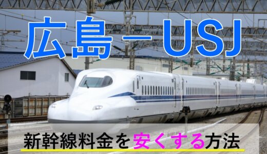 広島から→USJ行き新幹線【往復】料金を格安にする！