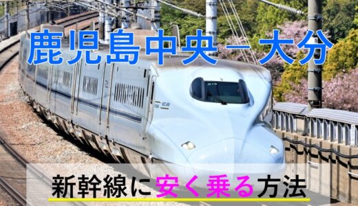 鹿児島中央－大分の新幹線・特急【往復】料金を格安にする！