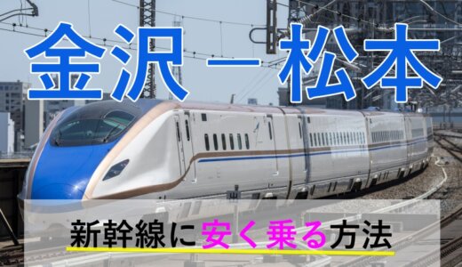 金沢－松本の新幹線・特急【往復】料金を格安にする！