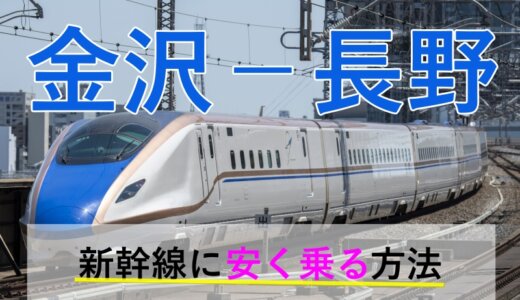 金沢－長野の新幹線【往復】料金を格安にする！