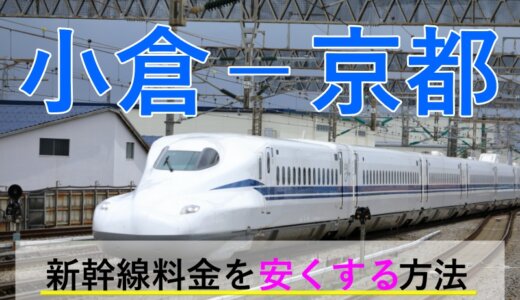 小倉－京都の新幹線【往復】料金を格安にする！