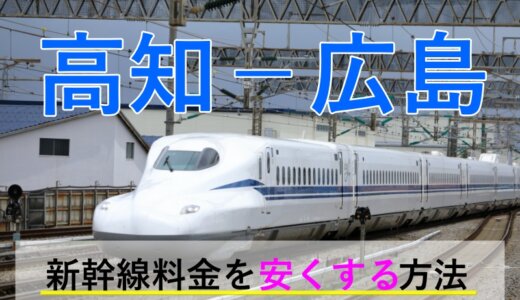 高知－広島の新幹線・特急【往復】料金を格安にする！