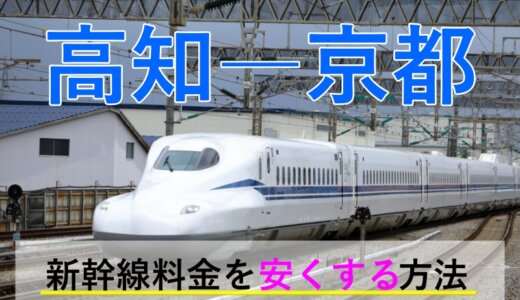 高知－京都の新幹線・JR【往復】料金を格安にする！