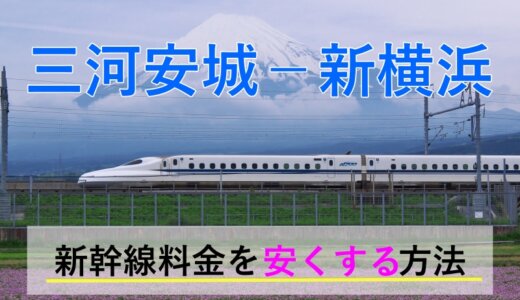 三河安城－新横浜の新幹線【往復】料金を格安にする！