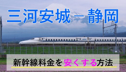 三河安城－静岡の新幹線【往復】料金を格安にする！