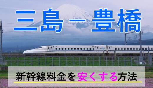 三島－豊橋の新幹線【往復】料金を格安にする！