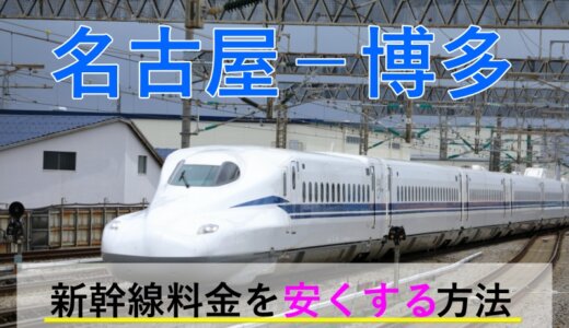 名古屋－博多の新幹線【片道・往復】料金を格安にする！