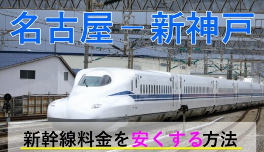 名古屋－新神戸の新幹線【片道・往復】料金を格安にする！