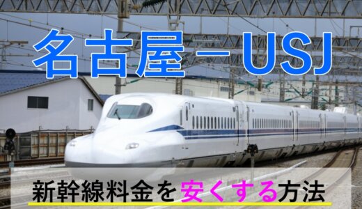 名古屋から→USJ行き新幹線【往復】料金を格安にする！