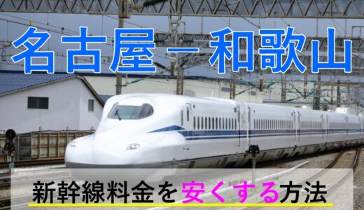 名古屋－和歌山の新幹線・JR【往復】料金を格安にする！