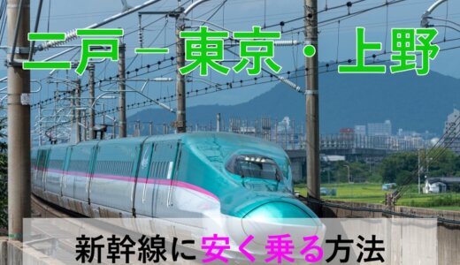 二戸－東京・上野の新幹線【往復】料金を格安にする！