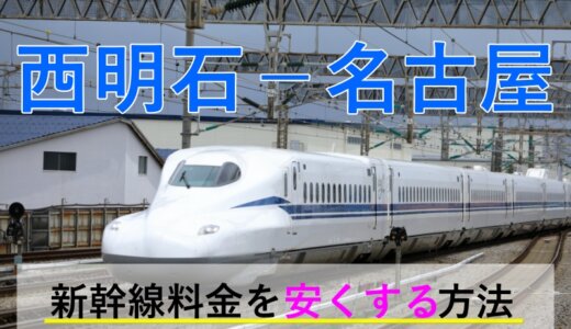 西明石－名古屋の新幹線【往復】料金を格安にする！