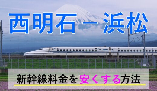 西明石－浜松の新幹線【往復】料金を格安にする！