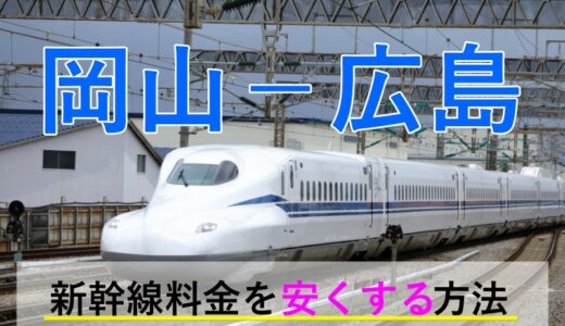 岡山－広島の新幹線【往復】料金を格安にする！