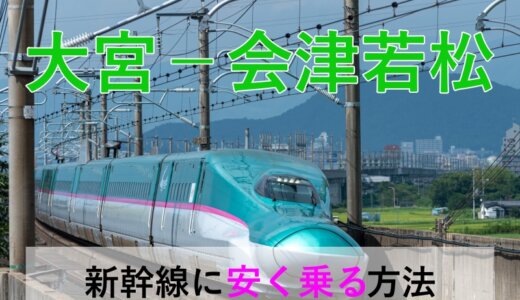 大宮－会津若松の新幹線・JR【往復】料金を格安にする！