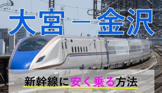 大宮－金沢の新幹線【片道・往復】料金を格安にする！