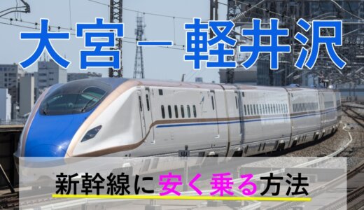 大宮－軽井沢の新幹線【往復】料金を格安にする！