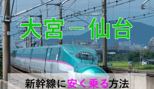 大宮－仙台の新幹線【片道・往復】料金を格安にする！