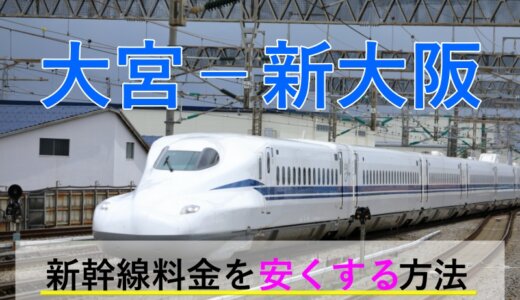 大宮－新大阪の新幹線【往復】料金を格安にする！