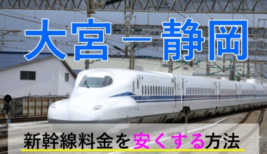 大宮－静岡の新幹線・JR【往復】料金を格安にする！