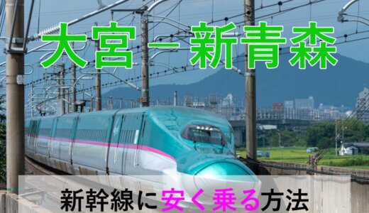 大宮－新青森の新幹線【片道・往復】料金を格安にする！