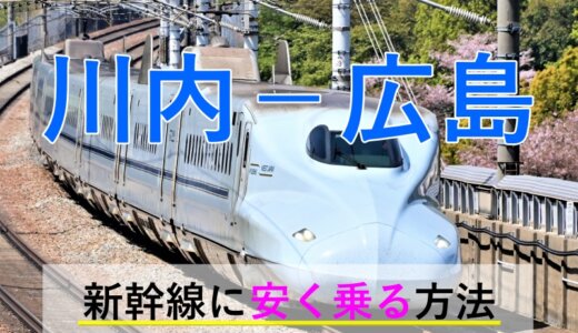 川内－広島の新幹線【往復】料金を格安にする！