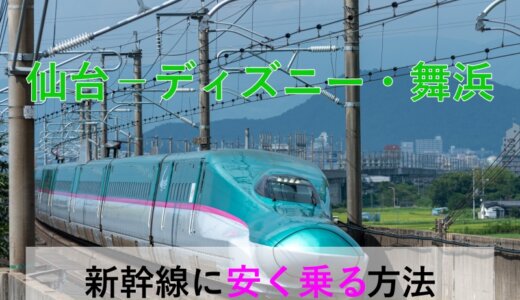 仙台⇒ディズニー・舞浜の新幹線【往復】料金を格安にする！