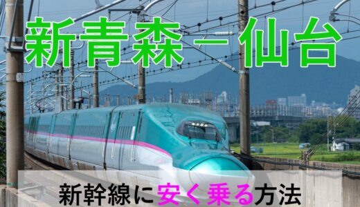 新青森－仙台の新幹線【往復】料金を格安にする！