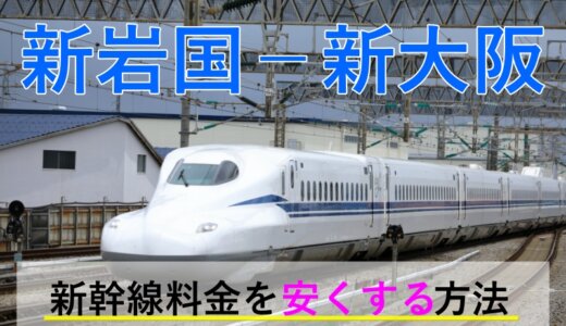 新岩国－新大阪の新幹線【往復】料金を格安にする！