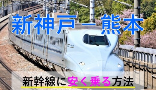 新神戸－熊本の新幹線【往復】料金を格安にする！