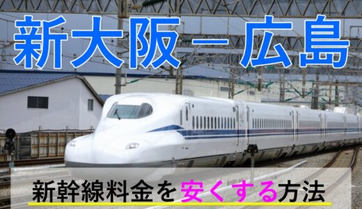 新大阪－広島の新幹線【片道・往復】料金を格安にする！