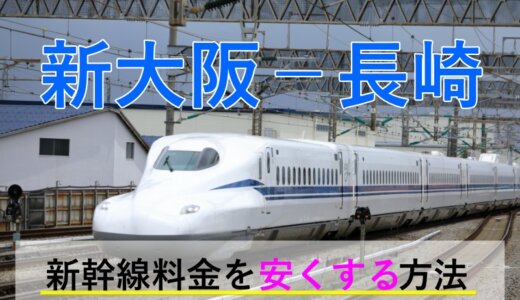 新大阪－長崎の新幹線・JR【往復】料金を格安にする！