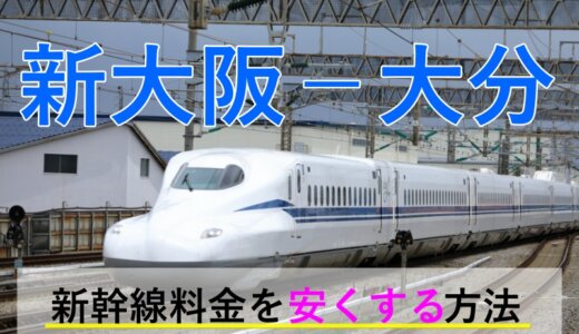 新大阪－大分の新幹線・JR【往復】料金を格安にする！