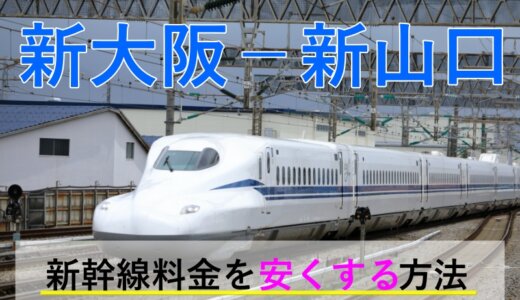 新大阪－新山口の新幹線【片道・往復】料金を格安にする！